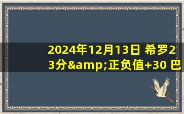 2024年12月13日 希罗23分&正负值+30 巴雷特18中5 热火击败猛龙迎四连胜